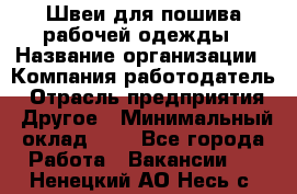 Швеи для пошива рабочей одежды › Название организации ­ Компания-работодатель › Отрасль предприятия ­ Другое › Минимальный оклад ­ 1 - Все города Работа » Вакансии   . Ненецкий АО,Несь с.